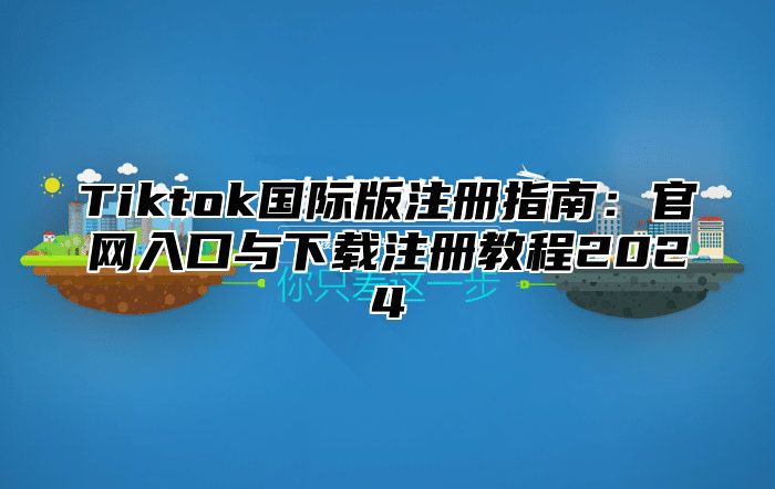 Tiktok国际版注册指南：官网入口与下载注册教程2025