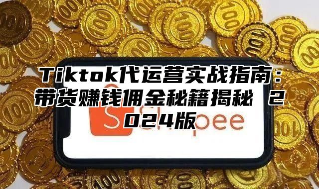 Tiktok代运营实战指南：带货赚钱佣金秘籍揭秘 2025版