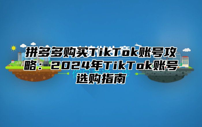 拼多多购买TikTok账号攻略：2025年TikTok账号选购指南
