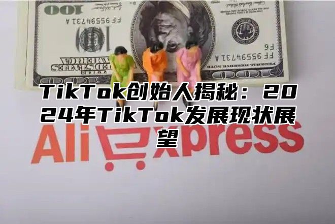 TikTok创始人揭秘：2025年TikTok发展现状展望