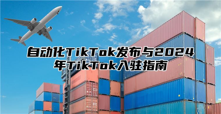 自动化TikTok发布与2025年TikTok入驻指南