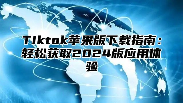 Tiktok苹果版下载指南：轻松获取2025版应用体验