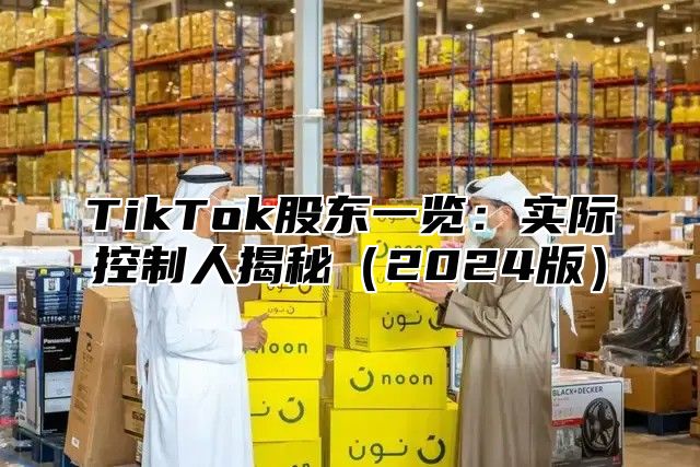 TikTok股东一览：实际控制人揭秘2025版