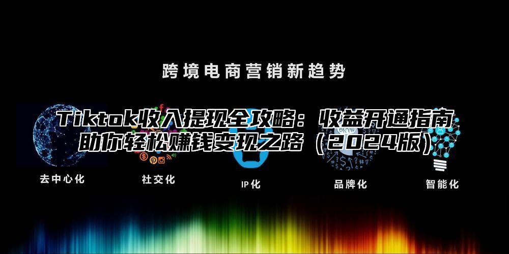 Tiktok收入提现全攻略：收益开通指南助你轻松赚钱变现之路2025版