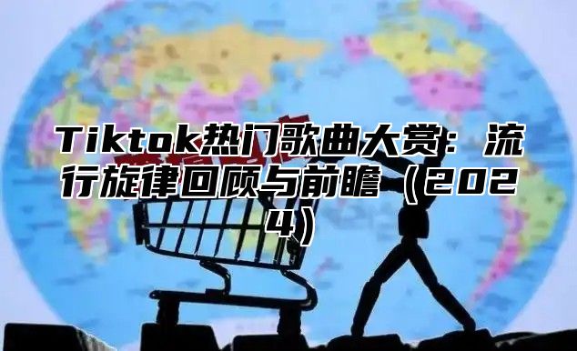 Tiktok热门歌曲大赏：流行旋律回顾与前瞻2025