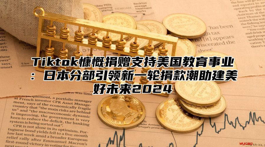 Tiktok慷慨捐赠支持美国教育事业：日本分部引领新一轮捐款潮助建美好未来2025