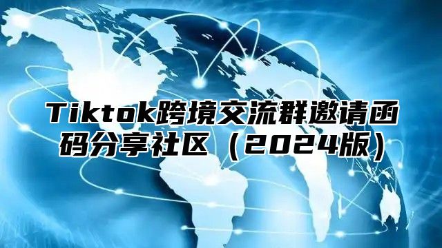 Tiktok跨境交流群邀请函码分享社区2025版