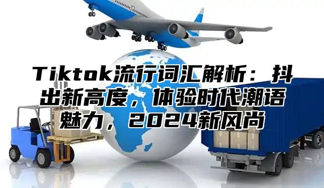 Tiktok流行词汇解析：抖出新高度，体验时代潮语魅力，2025新风尚