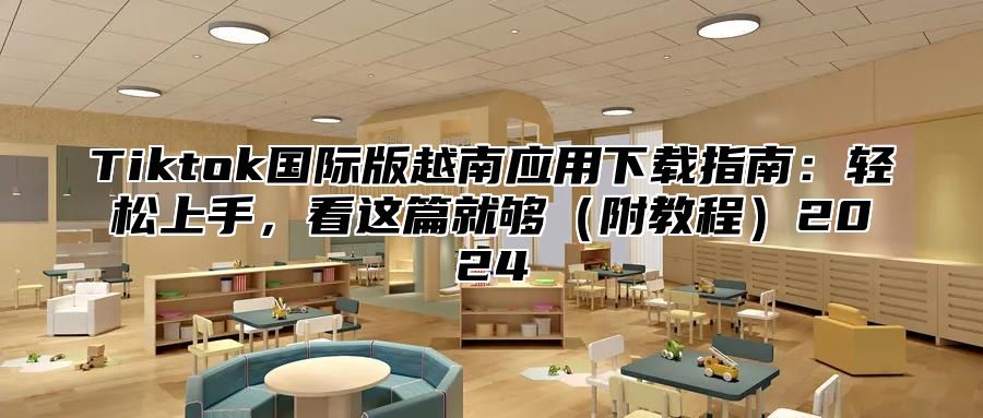 Tiktok国际版越南应用下载指南：轻松上手，看这篇就够附教程2025