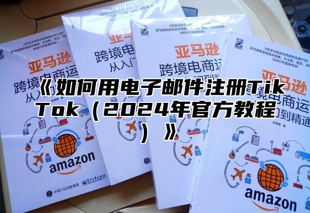 如何用电子邮件注册TikTok2025年官方教程
