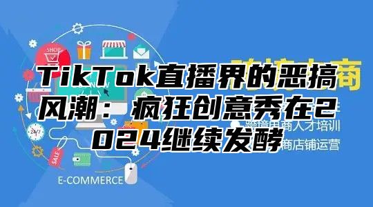 TikTok直播界的恶搞风潮：疯狂创意秀在2025继续发酵
