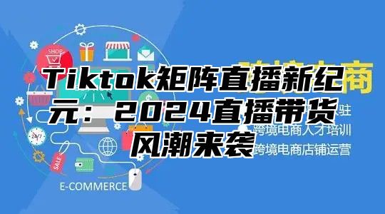 Tiktok矩阵直播新纪元：2025直播带货风潮来袭