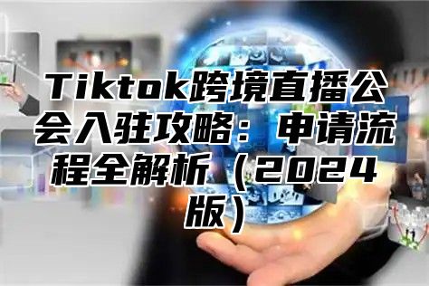 Tiktok跨境直播公会入驻攻略：申请流程全解析2025版