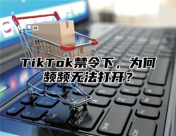 TikTok禁令下，为何频频无法打开？