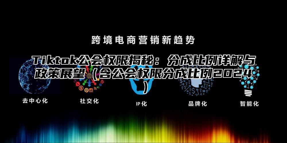 Tiktok公会权限揭秘：分成比例详解与政策展望含公会权限分成比例2025