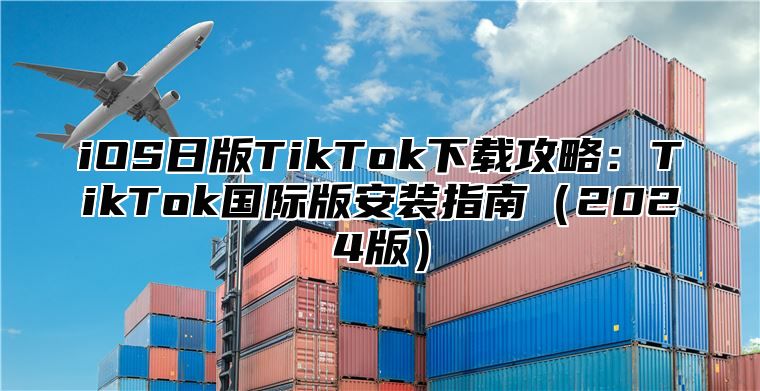 iOS日版TikTok下载攻略：TikTok国际版安装指南2025版