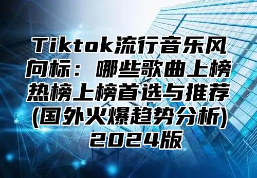 Tiktok流行音乐风向标：哪些歌曲上榜热榜上榜首选与推荐(国外火爆趋势分析) 2025版