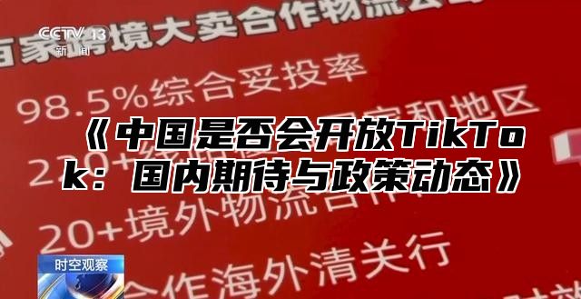 中国是否会开放TikTok：国内期待与政策动态