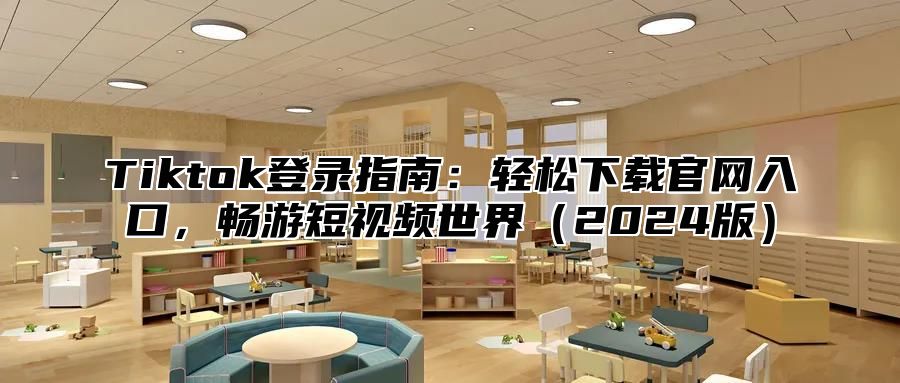 Tiktok登录指南：轻松下载官网入口，畅游短视频世界2025版