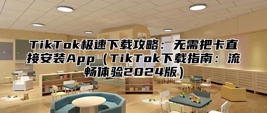 TikTok极速下载攻略：无需把卡直接安装AppTikTok下载指南：流畅体验2025版