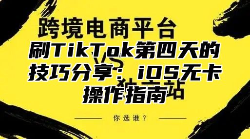 刷TikTok第四天的技巧分享：iOS无卡操作指南