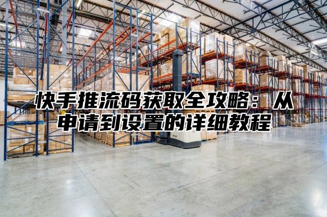 快手推流码获取全攻略：从申请到设置的详细教程