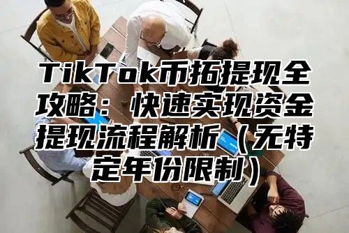 TikTok币拓提现全攻略：快速实现资金提现流程解析无特定年份限制