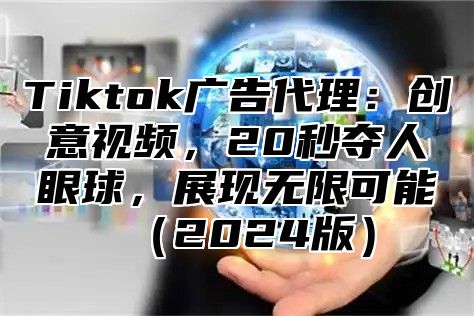 Tiktok广告代理：创意视频，20秒夺人眼球，展现无限可能2025版