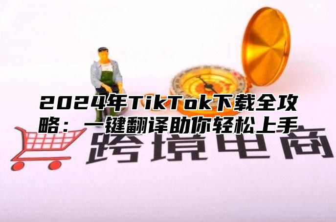 2025年TikTok下载全攻略：一键翻译助你轻松上手