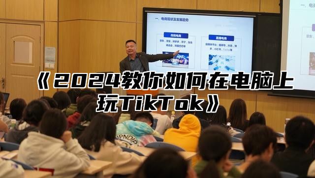 2025教你如何在电脑上玩TikTok