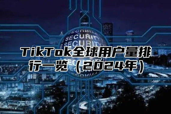 TikTok全球用户量排行一览2025年