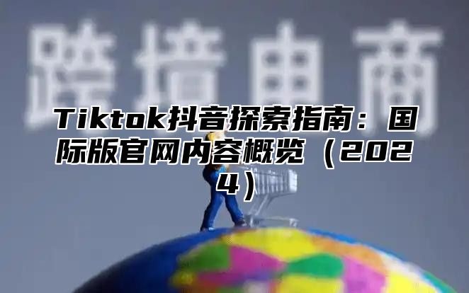 Tiktok抖音探索指南：国际版官网内容概览2025