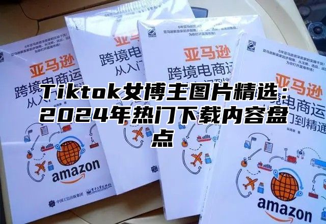 Tiktok女博主图片精选：2025年热门下载内容盘点
