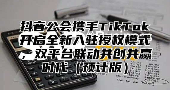 抖音公会携手TikTok开启全新入驻授权模式，双平台联动共创共赢时代预计版
