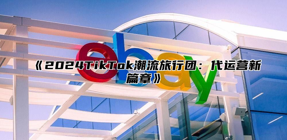 2025TikTok潮流旅行团：代运营新篇章