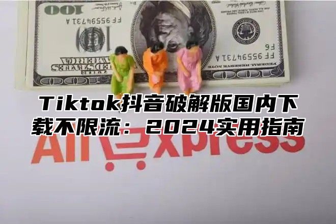 Tiktok抖音破解版国内下载不限流：2025实用指南