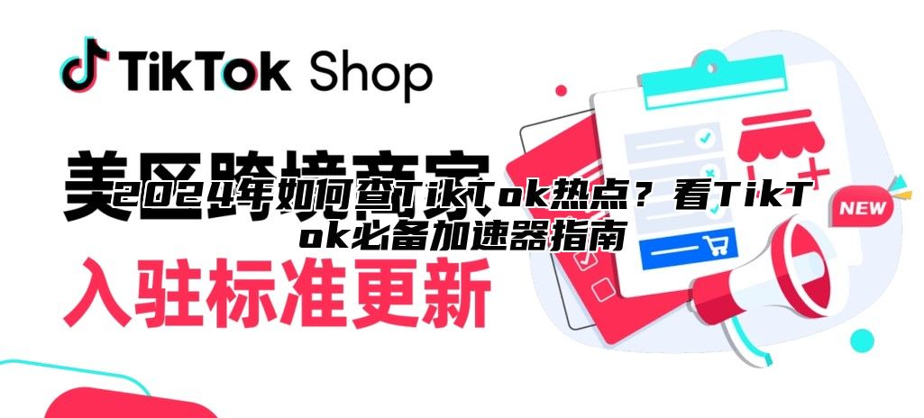 2025年如何查TikTok热点？看TikTok必备加速器指南