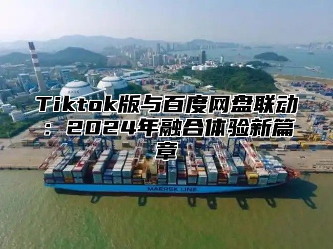 Tiktok版与百度网盘联动：2025年融合体验新篇章