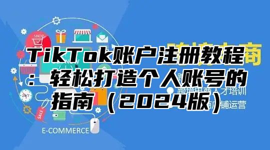 TikTok账户注册教程：轻松打造个人账号的指南2025版