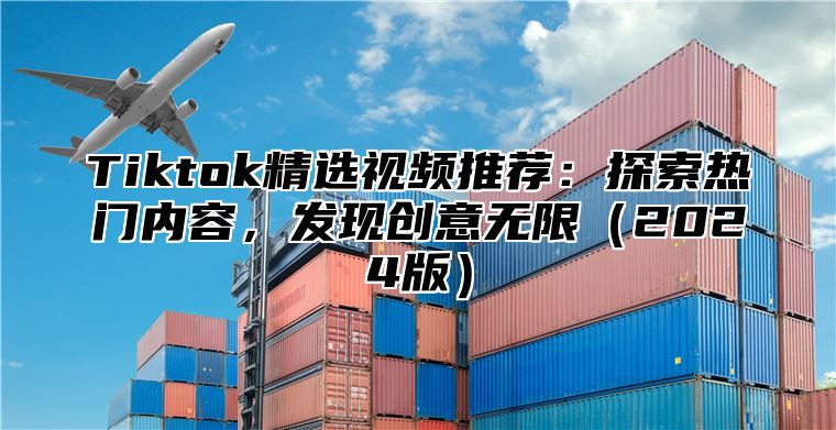 Tiktok精选视频推荐：探索热门内容，发现创意无限2025版