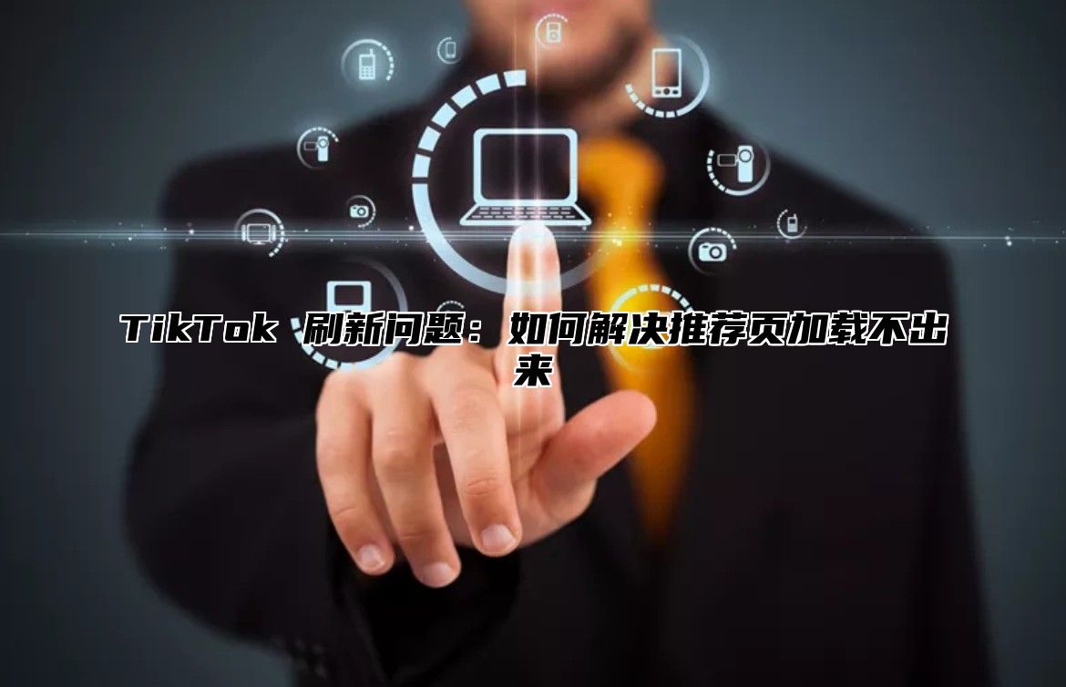 TikTok 刷新问题：如何解决推荐页加载不出来