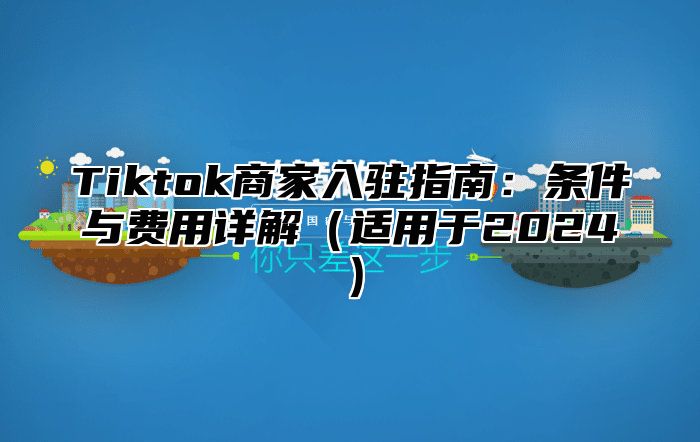 Tiktok商家入驻指南：条件与费用详解适用于2025