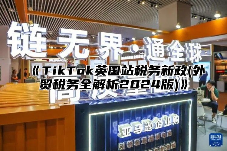 TikTok英国站税务新政(外贸税务全解析2025版