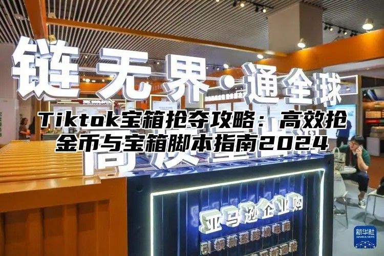Tiktok宝箱抢夺攻略：高效抢金币与宝箱脚本指南2025