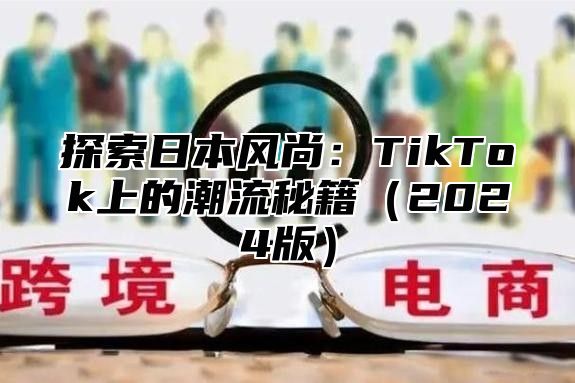 探索日本风尚：TikTok上的潮流秘籍2025版