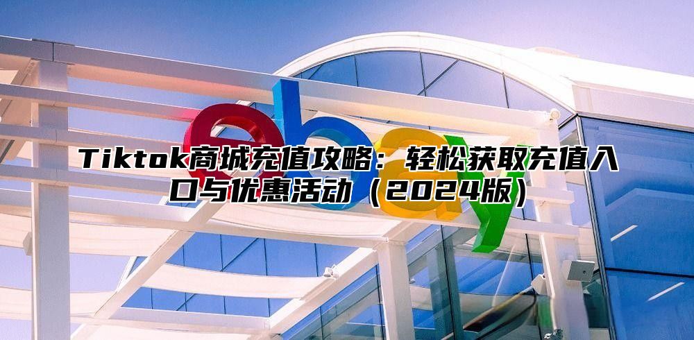 Tiktok商城充值攻略：轻松获取充值入口与优惠活动2025版