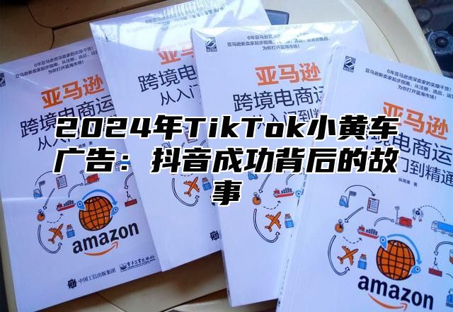 2025年TikTok小黄车广告：抖音成功背后的故事