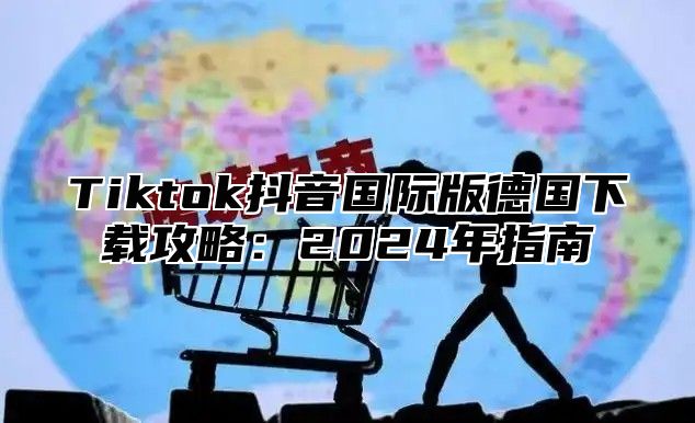 Tiktok抖音国际版德国下载攻略：2025年指南