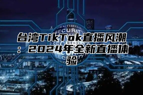 台湾TikTok直播风潮：2025年全新直播体验