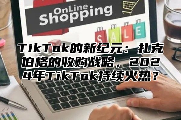 TikTok的新纪元：扎克伯格的收购战略，2025年TikTok持续火热？